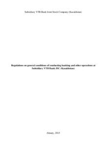 Subsidiary VTB Bank Joint Stock Company (Kazakhstan)  Regulations on general conditions of conducting banking and other operations at Subsidiary VTB Bank JSC (Kazakhstan)  Almaty, 2015