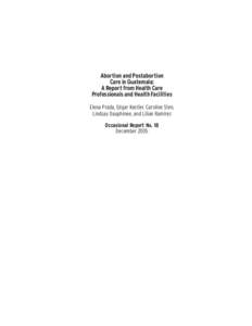 Abortion and Postabortion Care in Guatemala: A Report from Health Care Professionals and Health Facilities Elena Prada, Edgar Kestler, Caroline Sten, Lindsay Dauphinee, and Lilian Ramírez