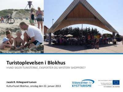 Turistoplevelsen i Blokhus HVAD SIGER TURISTERNE, EKSPERTER OG MYSTERY SHOPPERE? Jacob R. Kirkegaard Larsen Kulturhuset Blokhus, onsdag den 22. januar 2013