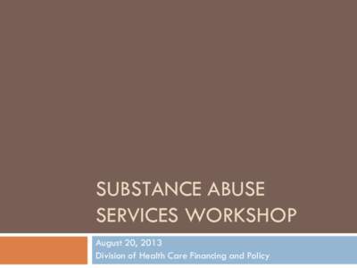 SUBSTANCE ABUSE SERVICES WORKSHOP August 20, 2013 Division of Health Care Financing and Policy  Introduction