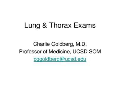 Lung & Thorax Exams Charlie Goldberg, M.D. Professor of Medicine, UCSD SOM [removed]  Lung Exam