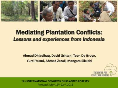 Mediating Plantation Conflicts: Lessons and experiences from Indonesia Ahmad Dhiaulhaq, David Gritten, Toon De Bruyn, Yurdi Yasmi, Ahmad Zazali, Mangara Silalahi  3rd INTERNATIONAL CONGRESS ON PLANTED FORESTS