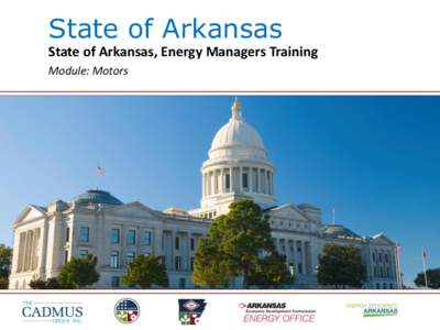 State of Arkansas State of Arkansas, Energy Managers Training Module: Motors Motors Motors have significant impacts on the energy