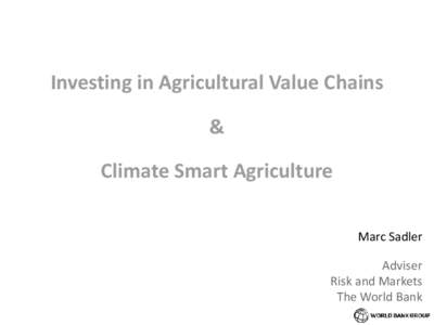 Investing in Agricultural Value Chains & Climate Smart Agriculture Marc Sadler Adviser Risk and Markets