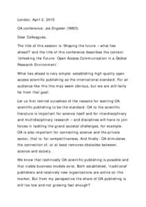 London, April 2, 2015 OA conference; Jos Engelen (NWO) Dear Colleagues, The title of this session is ‘Shaping the future – what lies ahead?’ and the title of this conference describes the context: ‘Unlocking the 