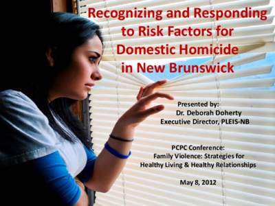 Recognizing and Responding to Risk Factors for Domestic Homicide in New Brunswick Presented by: