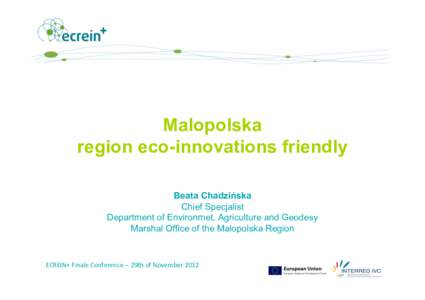 Malopolska region eco-innovations friendly Beata Chadzińska Chief Specjalist Department of Environmet, Agriculture and Geodesy Marshal Office of the Malopolska Region