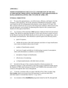 APPENDIX 1 TERMS OF REFERENCE FOR AN EVALUATION/REVIEW OF THE ODAFUNDED RELIEF OPERATIONS AND REHABILITATION PROGRAMMES IN BANGLADESH FOLLOWING THE CYCLONE OF APRIL 1991 OVERALL OBJECTIVES A.1 To assess the appropriatene