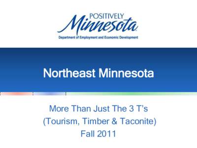 Northeast Minnesota More Than Just The 3 T’s (Tourism, Timber & Taconite) Fall 2011  Northeast Region Overview