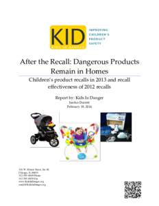 After the Recall: Dangerous Products Remain in Homes Children’s product recalls in 2013 and recall effectiveness of 2012 recalls Report by: Kids In Danger Jordan Durrett