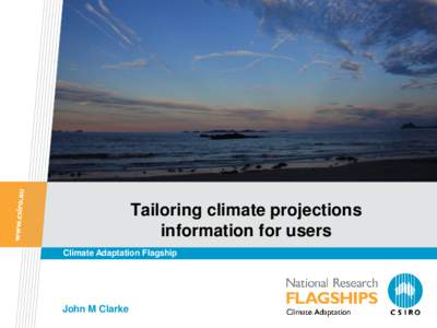 Tailoring climate projections information for users Climate Adaptation Flagship John M Clarke