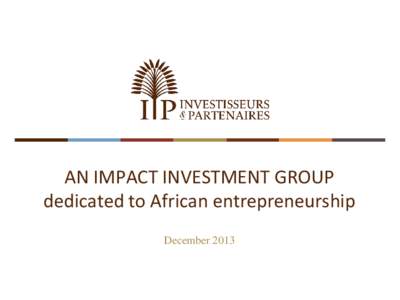 AN IMPACT INVESTMENT GROUP dedicated to African entrepreneurship December 2013 KEY FIGURES 2 investment vehicles