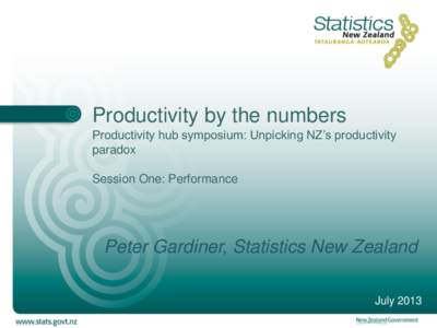 Productivity by the numbers Productivity hub symposium: Unpicking NZ’s productivity paradox Session One: Performance  Peter Gardiner, Statistics New Zealand