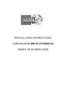 INSTALLATION INSTRUCTIONS AMBASSADOR DRUM OVERHEAD SERIES 100 DUMBWAITER The installation of Matot Drum Dumbwaiters should only be performed by qualified, experienced, and trained elevator installers. Working in the