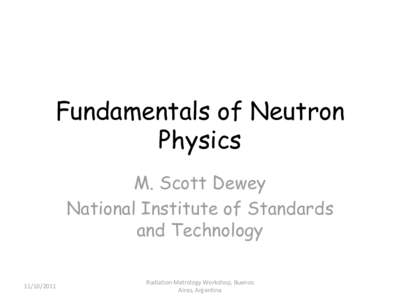 Fundamentals of Neutron Physics M. Scott Dewey National Institute of Standards and Technology[removed]