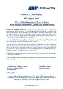 NOTICE TO MARINERS No 27(T) of 2015 Port of Southampton – River Itchen – No 8 Beacon Damaged - Temporary Replacement NOTICE IS HEREBY GIVEN that No 8 Beacon, an unlit red pile with a can topmark, positioned off Mills