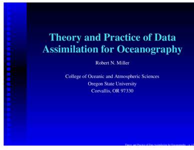 Theory and Practice of Data Assimilation for Oceanography Robert N. Miller College of Oceanic and Atmospheric Sciences Oregon State University Corvallis, OR 97330