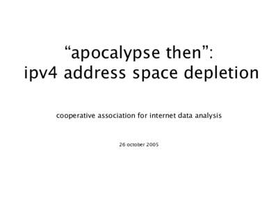 “apocalypse then”: ipv4 address space depletion cooperative association for internet data analysis 26 october 2005