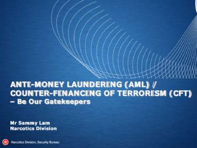 ANTI-MONEY LAUNDERING (AML) / COUNTER-FINANCING OF TERRORISM (CFT) – Be Our Gatekeepers Mr Sammy Lam Narcotics Division Narcotics Division, Security Bureau
