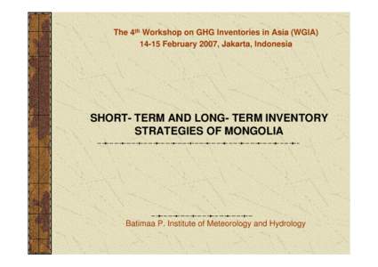 The 4th Workshop on GHG Inventories in Asia (WGIAFebruary 2007, Jakarta, Indonesia SHORT- TERM AND LONG- TERM INVENTORY STRATEGIES OF MONGOLIA