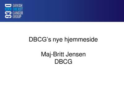 DBCG’s nye hjemmeside Maj-Britt Jensen DBCG Revidering af DBCG’s hjemmeside → arbejdet med nyt logo, og herunder er der opstået forslag om revision af navnet: