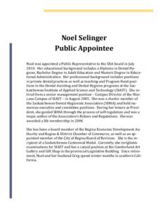Noel	Selinger	 Public	Appointee	 Noel	was	appointed	a	Public	Representative	to	the	SDA	board	in	July 2010.		Her	educational	background	includes	a	Diploma	in	Dental	Hygiene,	Bachelor	Degree	in	Adult	Education	and	Masters	