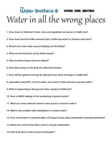 EPISODE GUIDE QUESTIONS  Water in all the wrong places 1. How much of America’s fruits, nuts and vegetables are grown in California? 2. How much food (in dollar amount) does California export to Canada each year?