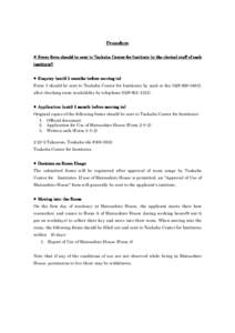 Procedure ※Every form should be sent to Tsukuba Center for Institute by the clerical staff of each institute!! ●Enquiry (until 2 months before moving in) Form 1 should be sent to Tsukuba Center for Institutes by mail