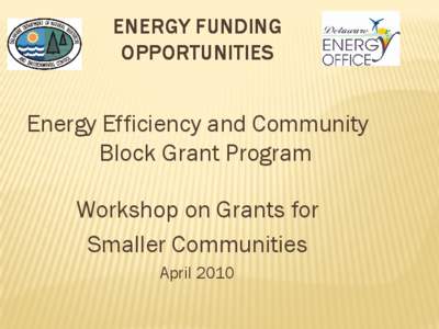 ENERGY FUNDING OPPORTUNITIES Energy Efficiency and Community Block Grant Program Workshop on Grants for