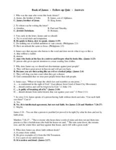 Book of James ~ Follow-up Quiz ~ Answers 1. Who was the man who wrote this book (letter)? A. James, the brother of John. B. James, son of Alphaeus. C. James, brother of Jesus. D. King James.