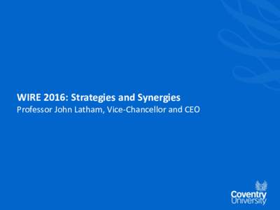 WIRE 2016: Strategies and Synergies Professor John Latham, Vice-Chancellor and CEO Contents History Key Facts