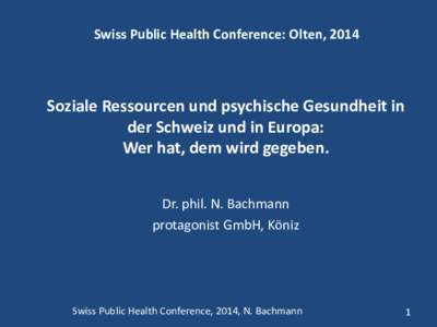 Swiss Public Health Conference: Olten, 2014  Soziale Ressourcen und psychische Gesundheit in der Schweiz und in Europa: Wer hat, dem wird gegeben. Dr. phil. N. Bachmann