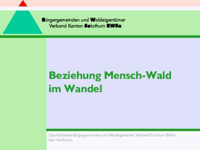 Bürgergemeinden und Waldeigentümer Verband Kanton Solothurn BWSo Beziehung Mensch-Wald im Wandel