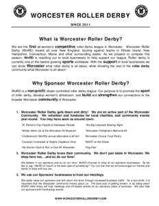 WORCESTER ROLLER DERBY SINCE 2011 What is Worcester Roller Derby? We are the first all-women’s competitive roller derby league in Worcester. Worcester Roller Derby (WoRD) travels all over New England, bouting against t