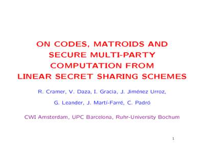 ON CODES, MATROIDS AND SECURE MULTI-PARTY COMPUTATION FROM LINEAR SECRET SHARING SCHEMES R. Cramer, V. Daza, I. Gracia, J. Jim´ enez Urroz,