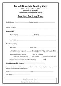 Toorak Burnside Bowling Club 25 Giles St, Toorak Gardens 5065 Phone and fax[removed]Email address – [removed]  Function Booking Form