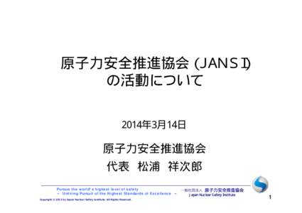 原子力安全推進協会（ＪＡＮＳＩ） の活動について 2014年3月14日 原子力安全推進協会 代表 松浦 祥次郎