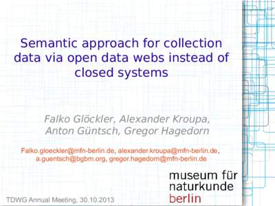Semantic approach for collection data via open data webs instead of closed systems Falko Glöckler, Alexander Kroupa, Anton Güntsch, Gregor Hagedorn