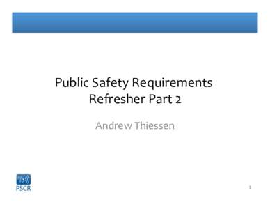 Public	
  Safety	
  Requirements	
   Refresher	
  Part	
  2	
   Andrew	
  Thiessen	
   1	
  