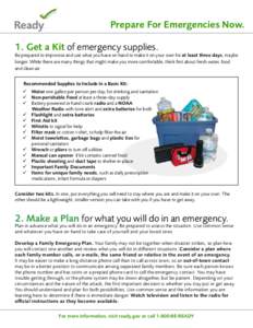 Prepare For Emergencies Now. 1. Get a Kit of emergency supplies. Be prepared to improvise and use what you have on hand to make it on your own for at least three days, maybe longer. While there are many things that might