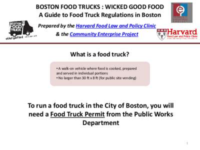 BOSTON FOOD TRUCKS : WICKED GOOD FOOD A Guide to Food Truck Regulations in Boston Prepared by the Harvard Food Law and Policy Clinic & the Community Enterprise Project  What is a food truck?