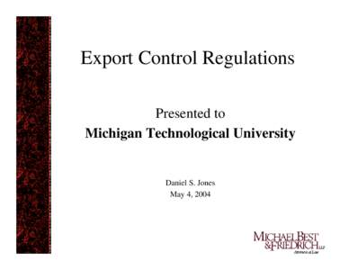 Export Control Regulations Presented to Michigan Technological University Daniel S. Jones May 4, 2004