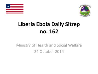 Liberia Ebola Daily Sitrep no. 162 Ministry of Health and Social Welfare 24 October 2014  Ebola Case and Death Summary by