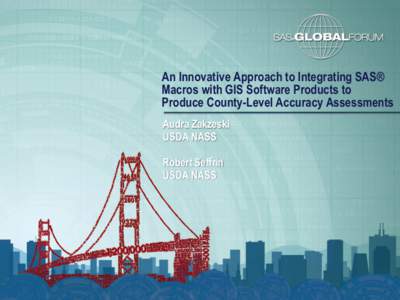 An Innovative Approach to Integrating SAS® Macros with GIS Software Products to Produce County-Level Accuracy Assessments Audra Zakzeski USDA NASS Robert Seffrin