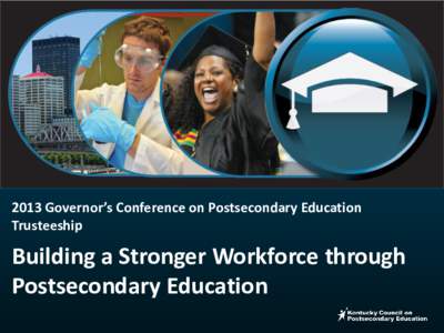 2013 Governor’s Conference on Postsecondary Education Trusteeship Building a Stronger Workforce through Postsecondary Education