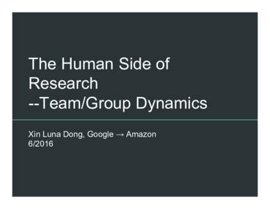 The Human Side of Research --Team/Group Dynamics Xin Luna Dong, Google → Amazon