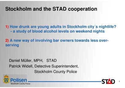 Stockholm and the STAD cooperation  1) How drunk are young adults in Stockholm city´s nightlife? - a study of blood alcohol levels on weekend nights 2) A new way of involving bar owners towards less overserving