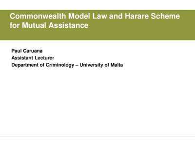 Commonwealth Model Law and Harare Scheme for Mutual Assistance Paul Caruana Assistant Lecturer Department of Criminology – University of Malta