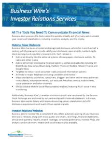 Business	Wire’s	 Investor	Relations	Services All	The	Tools	You	Need	To	Communicate	Financial	News Business	Wire	provides	the	tools	needed	to	quickly,	broadly	and	effectively	communicate	 your	news	to	all	stakeholders,	