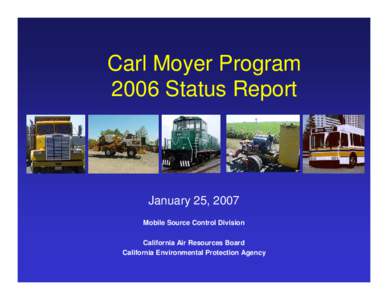 Carl Moyer Program 2006 Status Report January 25, 2007 Mobile Source Control Division California Air Resources Board